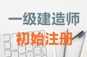 一級建造師證書初始注冊需要哪些資料？