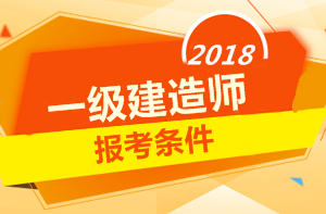 2018年一級(jí)建造師報(bào)考條件 你符合嗎？