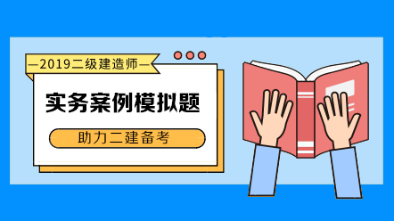 2019年二級(jí)建造師實(shí)務(wù)科目案例模擬題匯總