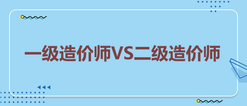 一級(jí)造價(jià)師VS二級(jí)造價(jià)師